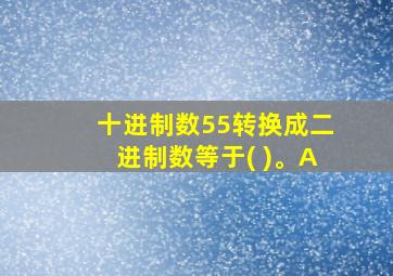 十进制数55转换成二进制数等于( )。A